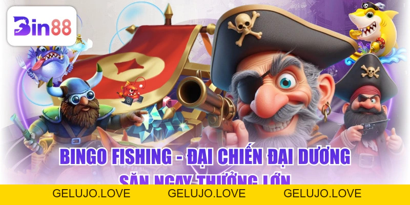 Bingo Fishing - Đại Chiến Đại Dương Săn Ngay Thưởng Lớn - GELUJO