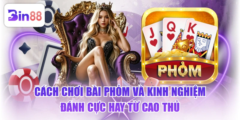 Cách Chơi Bài Phỏm Và Kinh Nghiệm Đánh Cực Hay Từ Cao Thủ - GELUJO