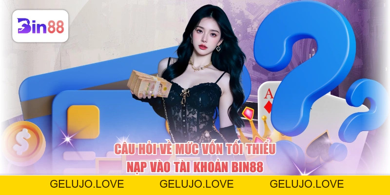 Câu hỏi về mức vốn tối thiểu nạp vào tài khoản BIN88