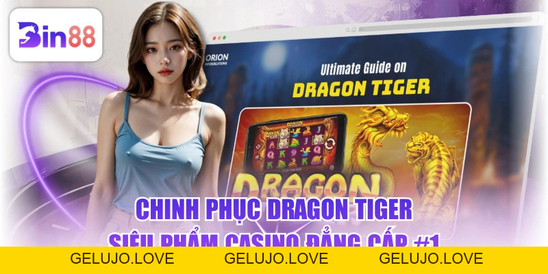 Chinh Phục Dragon Tiger - Siêu Phẩm Casino Đẳng Cấp #1 - GELUJO